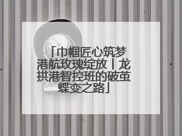 巾帼匠心筑梦 港航玫瑰绽放丨龙拱港智控班的破茧蝶变之路