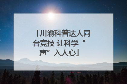 川渝科普达人同台竞技 让科学“声”入人心