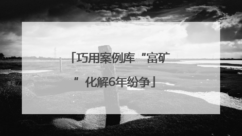 巧用案例库“富矿”化解6年纷争