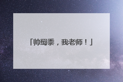 帅蜀黍，我老师！