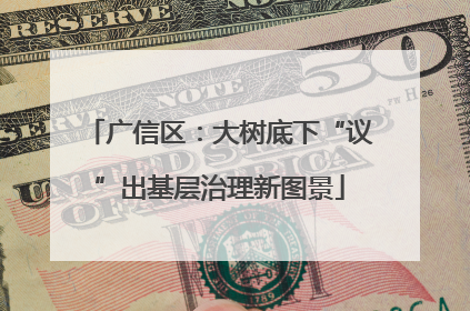 广信区：大树底下“议”出基层治理新图景