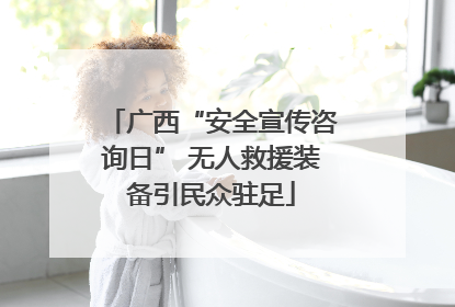 广西“安全宣传咨询日” 无人救援装备引民众驻足