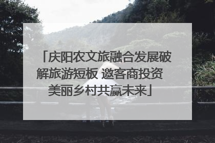 庆阳农文旅融合发展破解旅游短板 邀客商投资美丽乡村共赢未来
