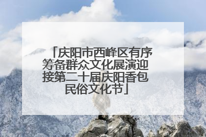 庆阳市西峰区有序筹备群众文化展演迎接第二十届庆阳香包民俗文化节