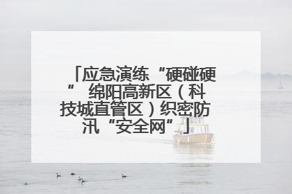 应急演练“硬碰硬” 绵阳高新区（科技城直管区）织密防汛“安全网”