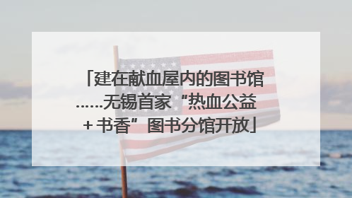 建在献血屋内的图书馆……无锡首家“热血公益＋书香”图书分馆开放