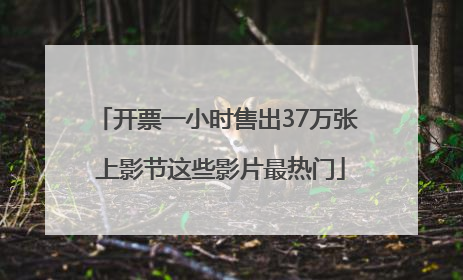 开票一小时售出37万张 上影节这些影片最热门