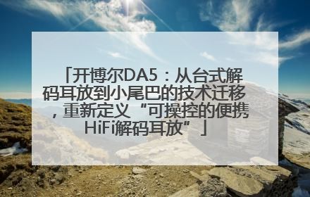 开博尔DA5：从台式解码耳放到小尾巴的技术迁移，重新定义“可操控的便携HiFi解码耳放”