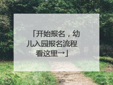 开始报名，幼儿入园报名流程看这里→