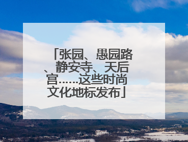 张园、愚园路、静安寺、天后宫……这些时尚文化地标发布