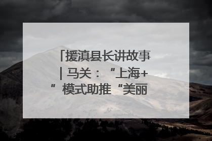 援滇县长讲故事｜马关：“上海+”模式助推“美丽产业”幸福绽放