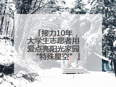 接力10年，大学生志愿者用爱点亮阳光家园“特殊星空”