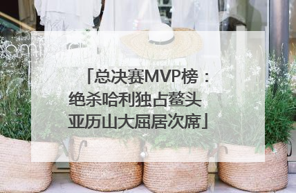 总决赛MVP榜：绝杀哈利独占鳌头 亚历山大屈居次席