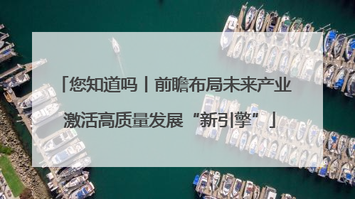 您知道吗丨前瞻布局未来产业 激活高质量发展“新引擎”