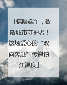 情暖端午，致敬城市守护者！这场爱心的“双向奔赴”传递镇江温度