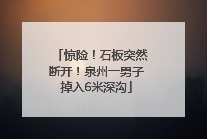 惊险！石板突然断开！泉州一男子掉入6米深沟