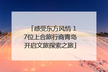 感受东方风情 17位上合旅行商青岛开启文旅探索之旅