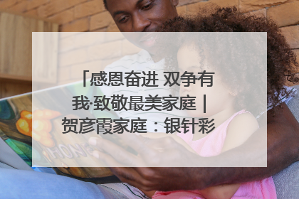 感恩奋进 双争有我·致敬最美家庭｜贺彦霞家庭：银针彩线绣出好日子