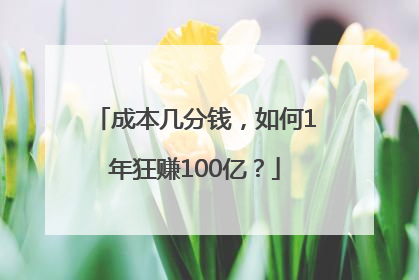 成本几分钱，如何1年狂赚100亿？