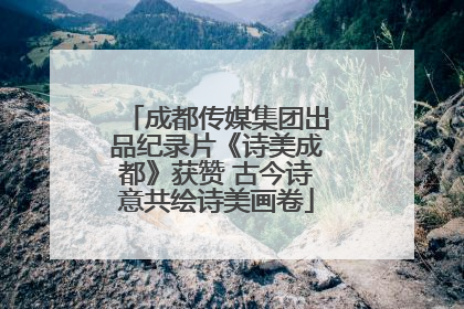 成都传媒集团出品纪录片《诗美成都》获赞 古今诗意共绘诗美画卷