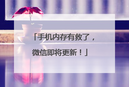手机内存有救了，微信即将更新！