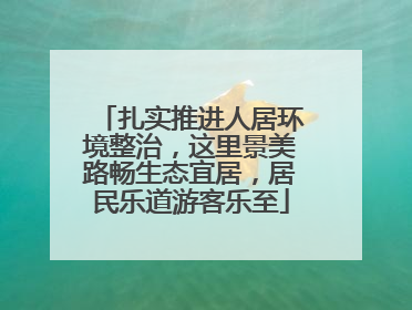 扎实推进人居环境整治，这里景美路畅生态宜居，居民乐道游客乐至