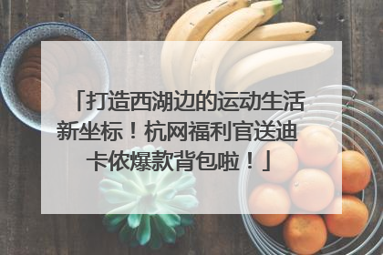 打造西湖边的运动生活新坐标！杭网福利官送迪卡侬爆款背包啦！