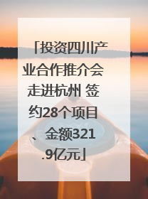 投资四川产业合作推介会走进杭州 签约28个项目、金额321.9亿元