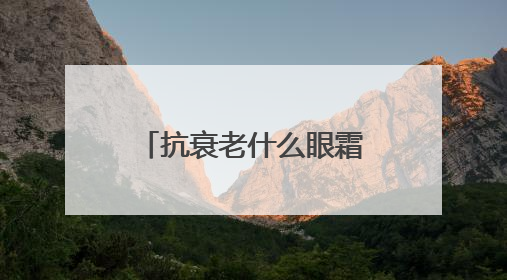 抗衰老什么眼霜去皱效果好？跻身口碑好的去眼袋排行榜单品推荐