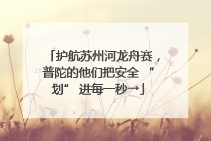 护航苏州河龙舟赛，普陀的他们把安全 “划” 进每一秒→