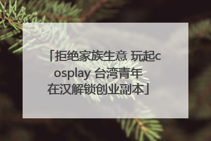 拒绝家族生意 玩起cosplay 台湾青年在汉解锁创业副本