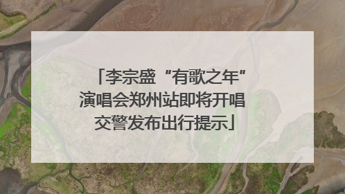 李宗盛“有歌之年”演唱会郑州站即将开唱 交警发布出行提示