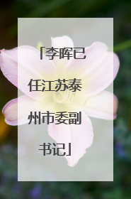 李晖已任江苏泰州市委副书记