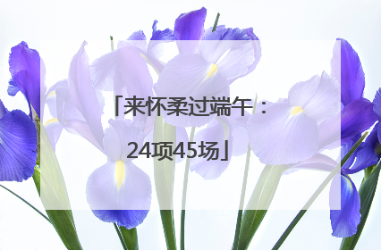 来怀柔过端午：24项45场