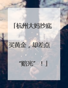 杭州大妈抄底买黄金，却差点“赔光”！