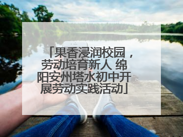 果香浸润校园，劳动培育新人 绵阳安州塔水初中开展劳动实践活动