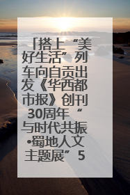 搭上“美好生活”列车向自贡出发《华西都市报》创刊30周年“与时代共振•蜀地人文主题展”5月30日开展丨美好生活有“盐”味
