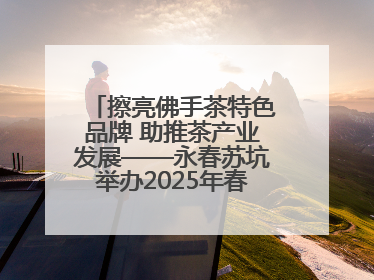 擦亮佛手茶特色品牌 助推茶产业发展——永春苏坑举办2025年春季佛手茶王赛