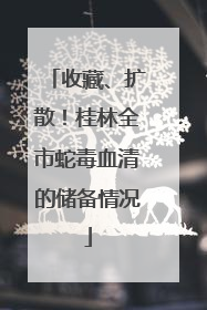 收藏、扩散！桂林全市蛇毒血清的储备情况