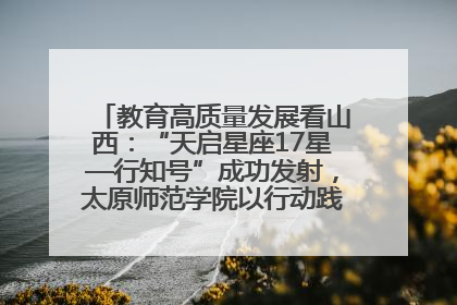 教育高质量发展看山西：“天启星座17星—行知号”成功发射，太原师范学院以行动践行行知精神