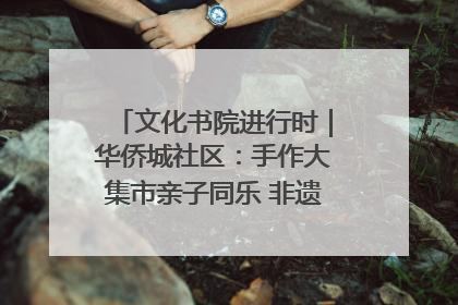 文化书院进行时｜华侨城社区：手作大集市亲子同乐 非遗传承暖邻心