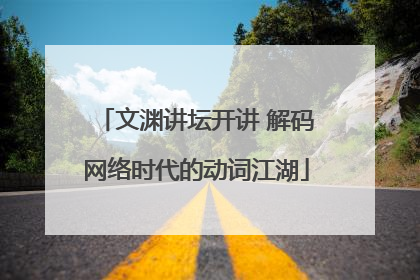 文渊讲坛开讲 解码网络时代的动词江湖