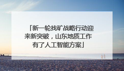 新一轮找矿战略行动迎来新突破，山东地质工作有了人工智能方案