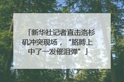 新华社记者直击洛杉矶冲突现场，“胳膊上中了一发催泪弹”