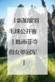 新加坡羽毛球公开赛丨陈雨菲夺得女单冠军