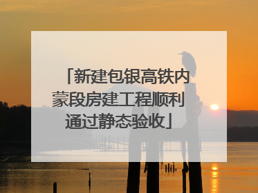 新建包银高铁内蒙段房建工程顺利通过静态验收
