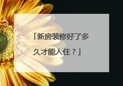 新房装修好了多久才能入住？