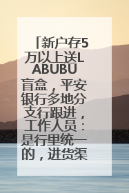 新户存5万以上送LABUBU盲盒，平安银行多地分支行跟进，工作人员：是行里统一的，进货渠道不清楚
