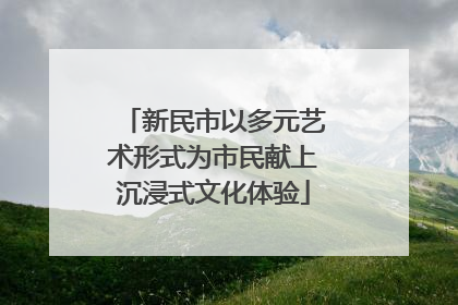 新民市以多元艺术形式为市民献上沉浸式文化体验