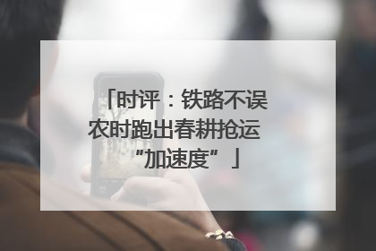 时评：铁路不误农时跑出春耕抢运“加速度”